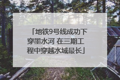 地铁9号线成功下穿墨水河 在三期工程中穿越水域最长