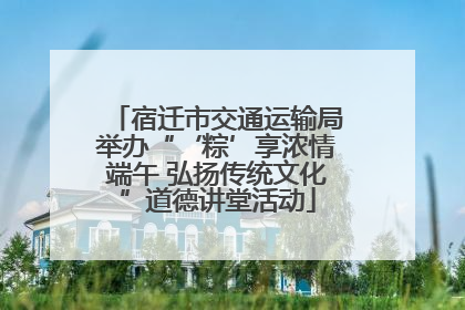 宿迁市交通运输局举办“‘粽’享浓情端午 弘扬传统文化”道德讲堂活动