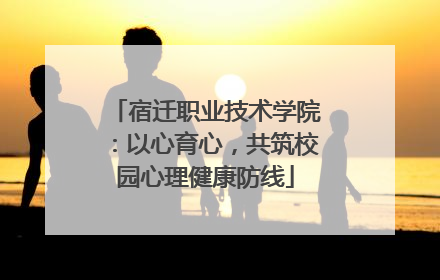 宿迁职业技术学院：以心育心，共筑校园心理健康防线