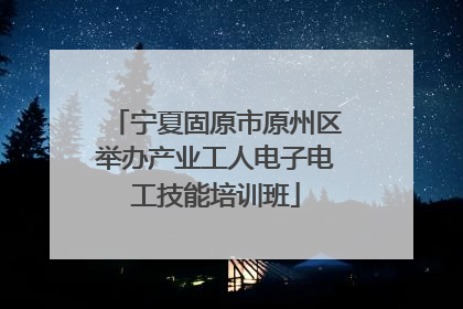 宁夏固原市原州区举办产业工人电子电工技能培训班