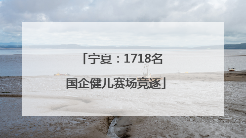 宁夏：1718名国企健儿赛场竞逐