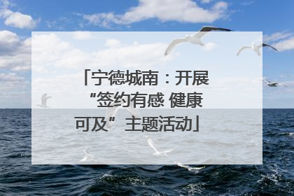 宁德城南：开展“签约有感 健康可及”主题活动