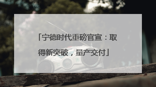 宁德时代重磅官宣：取得新突破，量产交付