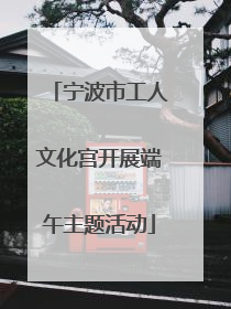 宁波市工人文化宫开展端午主题活动