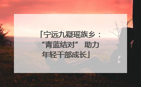 宁远九疑瑶族乡：“青蓝结对” 助力年轻干部成长