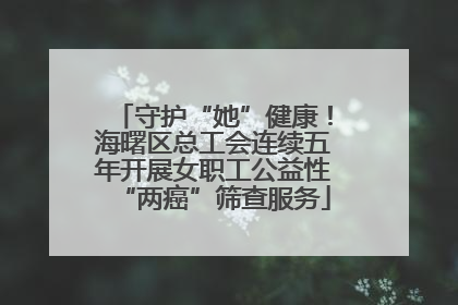 守护“她”健康！海曙区总工会连续五年开展女职工公益性“两癌”筛查服务