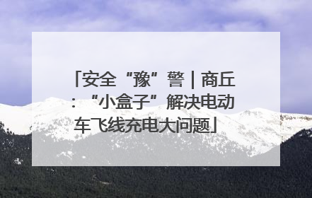 安全“豫”警｜商丘：“小盒子”解决电动车飞线充电大问题