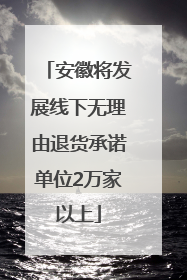 安徽将发展线下无理由退货承诺单位2万家以上