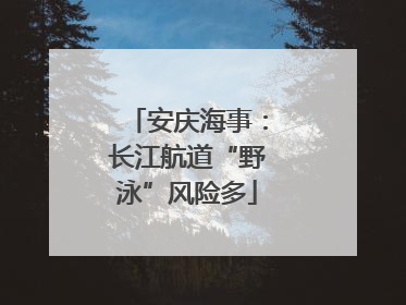 安庆海事：长江航道“野泳”风险多
