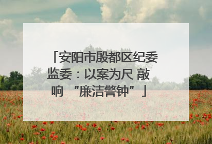 安阳市殷都区纪委监委：以案为尺 敲响 “廉洁警钟”