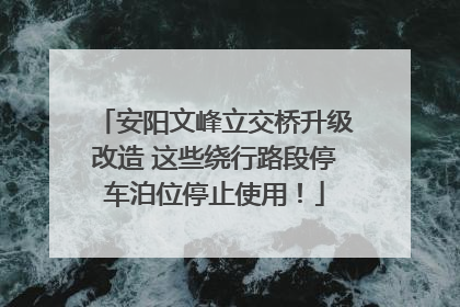 安阳文峰立交桥升级改造 这些绕行路段停车泊位停止使用！