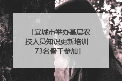 宜城市举办基层农技人员知识更新培训 73名骨干参加