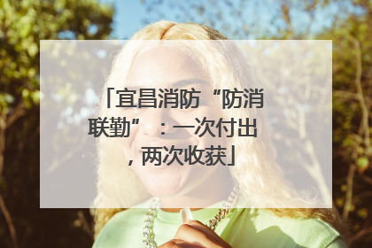 宜昌消防“防消联勤”：一次付出，两次收获