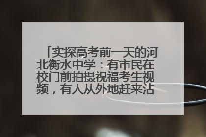 实探高考前一天的河北衡水中学：有市民在校门前拍摄祝福考生视频，有人从外地赶来沾沾“文气”