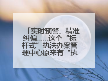 实时预警、精准纠偏……这个“标杆式”执法办案管理中心原来有“执法工兵”