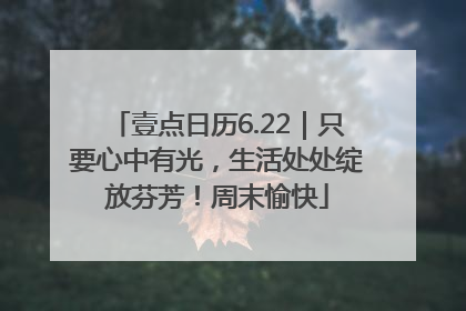 壹点日历6.22｜只要心中有光，生活处处绽放芬芳！周末愉快