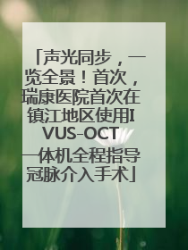声光同步，一览全景！首次，瑞康医院首次在镇江地区使用IVUS-OCT一体机全程指导冠脉介入手术