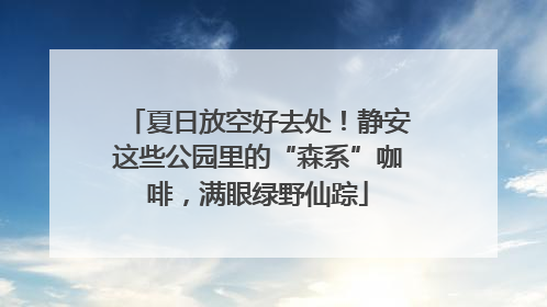夏日放空好去处！静安这些公园里的“森系”咖啡，满眼绿野仙踪