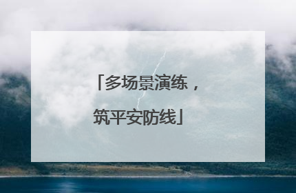 多场景演练，筑平安防线