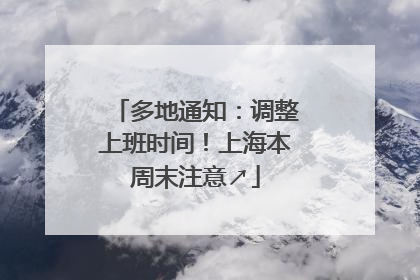 多地通知：调整上班时间！上海本周末注意↗