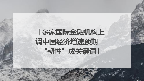 多家国际金融机构上调中国经济增速预期 “韧性”成关键词