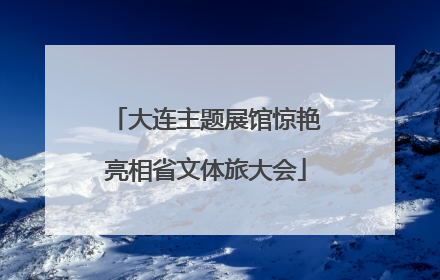 大连主题展馆惊艳亮相省文体旅大会