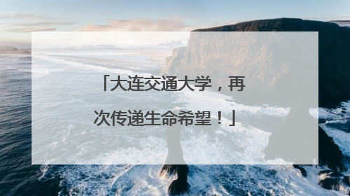 大连交通大学，再次传递生命希望！