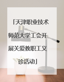 天津职业技术师范大学工会开展关爱教职工义诊活动