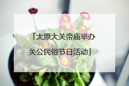 太原大关帝庙举办关公民俗节日活动
