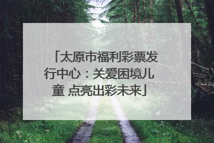 太原市福利彩票发行中心：关爱困境儿童 点亮出彩未来