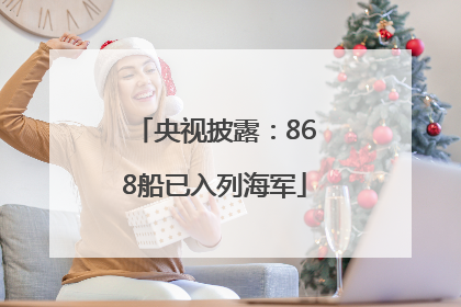央视披露：868船已入列海军