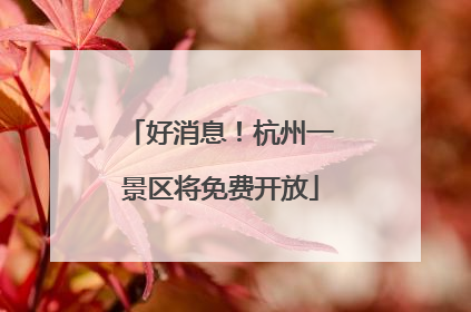 好消息！杭州一景区将免费开放