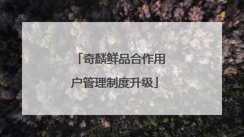 奇麟鲜品合作用户管理制度升级