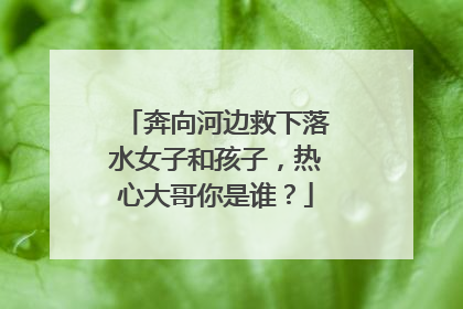 奔向河边救下落水女子和孩子，热心大哥你是谁？