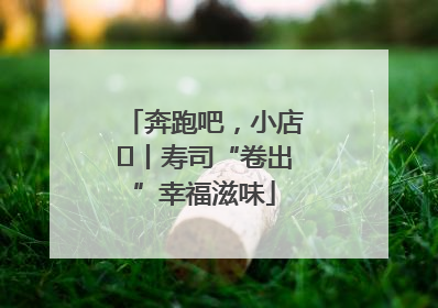 奔跑吧，小店㊼丨寿司“卷出”幸福滋味