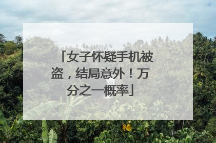 女子怀疑手机被盗，结局意外！万分之一概率