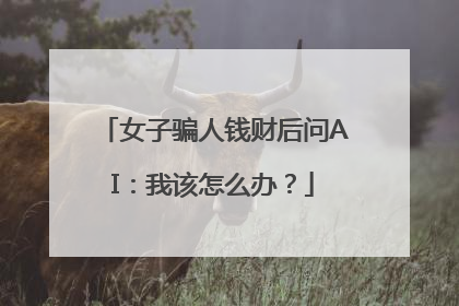 女子骗人钱财后问AI：我该怎么办？
