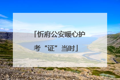 忻府公安暖心护考“证”当时