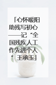 心怀暖阳助残写初心——记“全国残疾人工作先进个人”王承玉