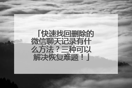 快速找回删除的微信聊天记录有什么方法？三种可以解决恢复难题！