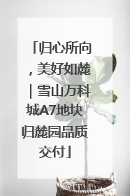 归心所向，美好如麓｜雪山万科城A7地块归麓园品质交付