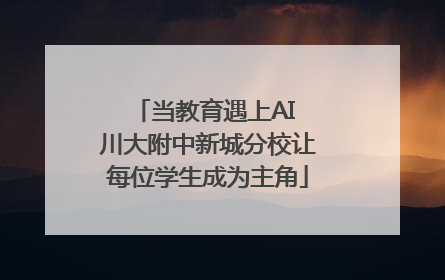 当教育遇上AI 川大附中新城分校让每位学生成为主角
