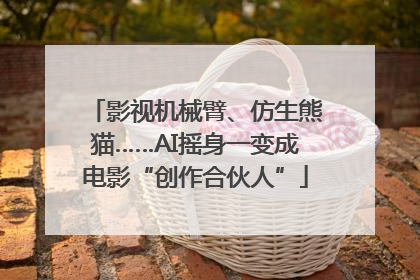 影视机械臂、仿生熊猫……AI摇身一变成电影“创作合伙人”