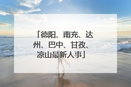 德阳、南充、达州、巴中、甘孜、凉山最新人事