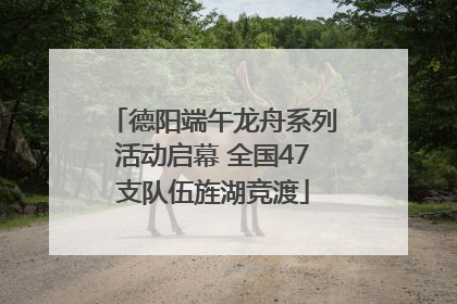 德阳端午龙舟系列活动启幕 全国47支队伍旌湖竞渡