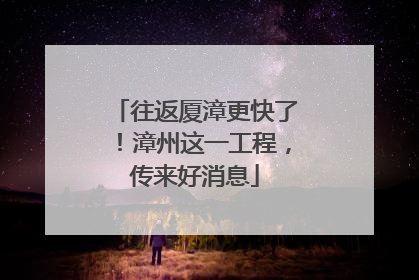 往返厦漳更快了！漳州这一工程，传来好消息