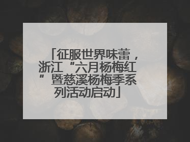 征服世界味蕾，浙江“六月杨梅红”暨慈溪杨梅季系列活动启动