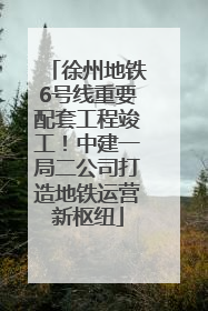 徐州地铁6号线重要配套工程竣工！中建一局二公司打造地铁运营新枢纽