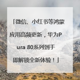 微信、小红书等鸿蒙应用高频更新，华为Pura 80系列到手即解锁全新体验！
