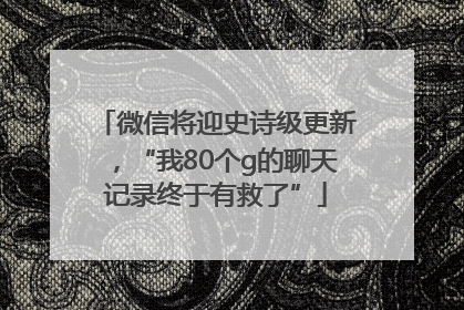 微信将迎史诗级更新，“我80个g的聊天记录终于有救了”